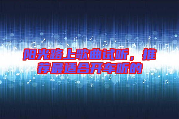陽光路上歌曲試聽，推薦最適合開車聽的
