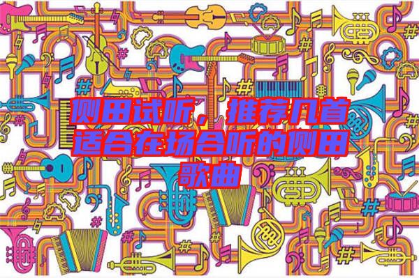 側(cè)田試聽，推薦幾首適合在場合聽的側(cè)田歌曲