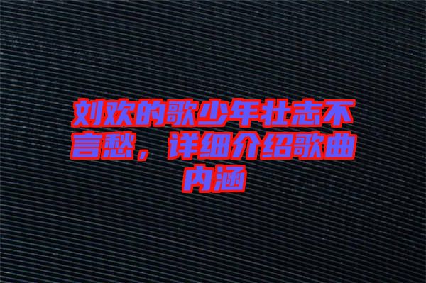 劉歡的歌少年壯志不言愁，詳細(xì)介紹歌曲內(nèi)涵
