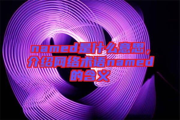 named是什么意思，介紹網絡術語named的含義