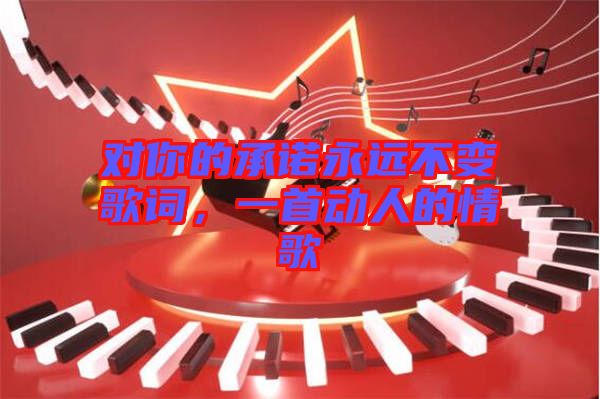 對你的承諾永遠不變歌詞，一首動人的情歌