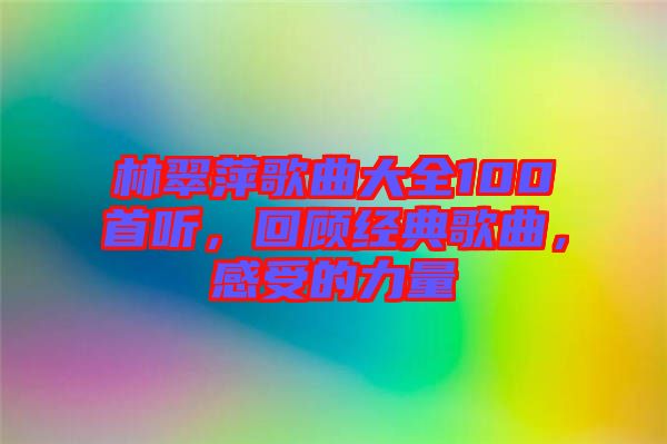 林翠萍歌曲大全100首聽，回顧經(jīng)典歌曲，感受的力量