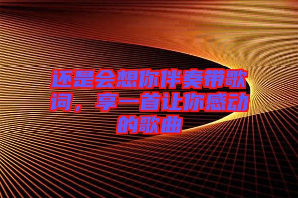 還是會想你伴奏帶歌詞，享一首讓你感動的歌曲