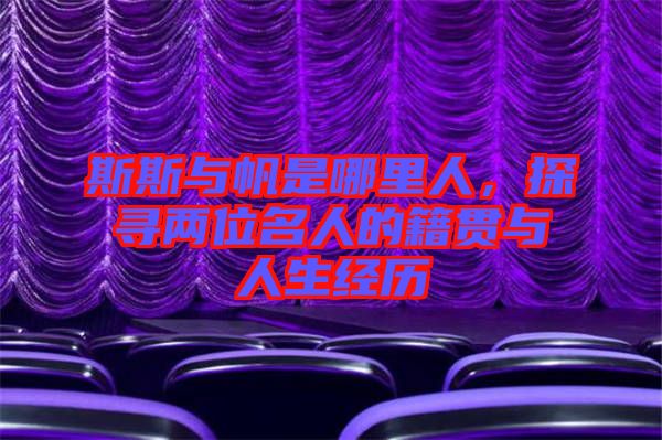 斯斯與帆是哪里人，探尋兩位名人的籍貫與人生經(jīng)歷
