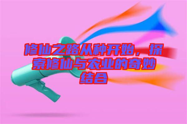 修仙之路從種開始，探索修仙與農(nóng)業(yè)的奇妙結(jié)合