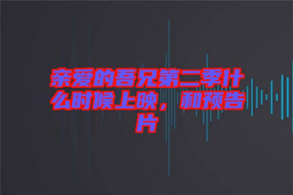 親愛的吾兄第二季什么時候上映，和預告片