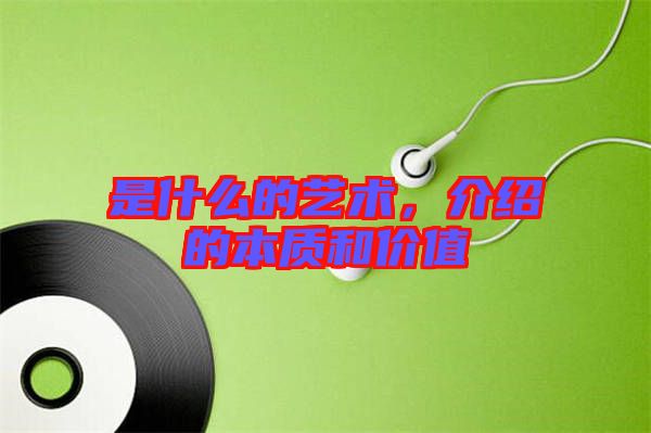 是什么的藝術(shù)，介紹的本質(zhì)和價值