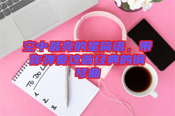 空中最亮的星簡(jiǎn)譜，帶你彈奏這首經(jīng)典的鋼琴曲