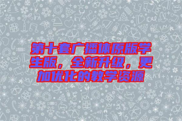 第十套廣播體原版學生版，全新升級，更加優(yōu)化的教學資源