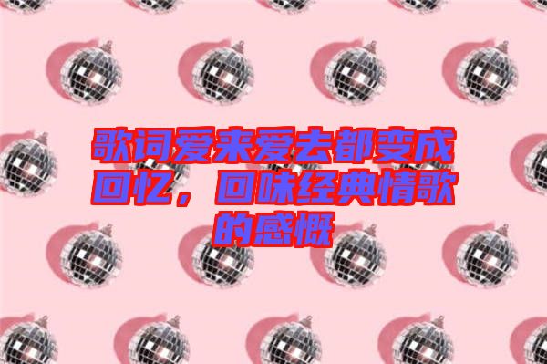 歌詞愛來(lái)愛去都變成回憶，回味經(jīng)典情歌的感慨