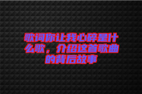 歌詞你讓我心碎是什么歌，介紹這首歌曲的背后故事