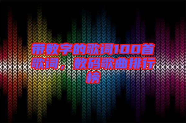 帶數(shù)字的歌詞100首歌詞，數(shù)碼歌曲排行榜
