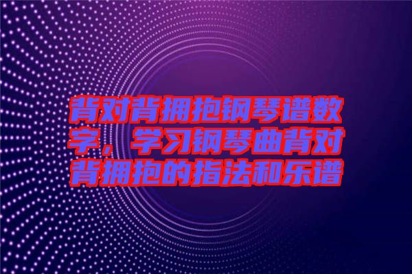 背對背擁抱鋼琴譜數(shù)字，學(xué)習(xí)鋼琴曲背對背擁抱的指法和樂譜