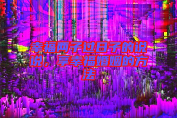 幸福兩子過日子的說說，享幸?；橐龅姆椒? width=