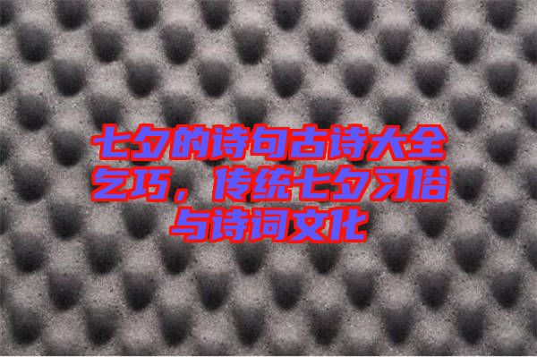 七夕的詩(shī)句古詩(shī)大全乞巧，傳統(tǒng)七夕習(xí)俗與詩(shī)詞文化