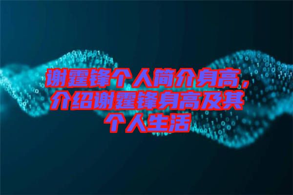 謝霆鋒個人簡介身高，介紹謝霆鋒身高及其個人生活