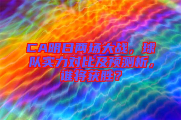 CA明日兩場大戰(zhàn)，球隊實力對比及預(yù)測析，誰將獲勝？