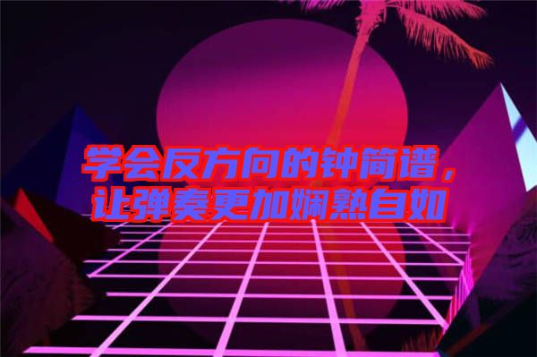 學會反方向的鐘簡譜，讓彈奏更加嫻熟自如