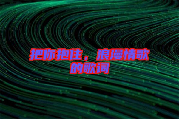 把你抱住，浪漫情歌的歌詞