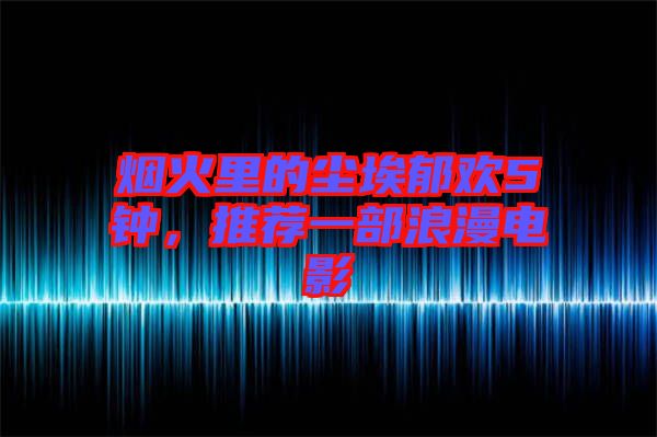 煙火里的塵埃郁歡5鐘，推薦一部浪漫電影