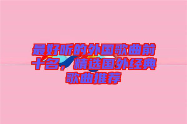 最好聽的外國歌曲前十名，精選國外經(jīng)典歌曲推薦