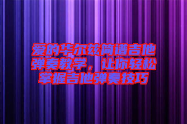 愛(ài)的華爾茲簡(jiǎn)譜吉他彈奏教學(xué)，讓你輕松掌握吉他彈奏技巧