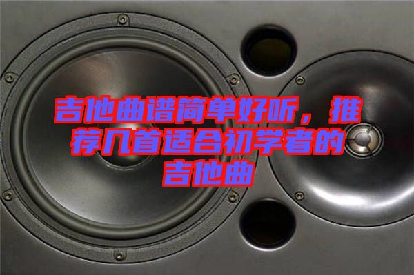 吉他曲譜簡單好聽，推薦幾首適合初學(xué)者的吉他曲