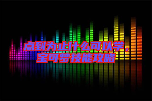 點(diǎn)到為止什么可以學(xué)，寶可夢(mèng)技能攻略