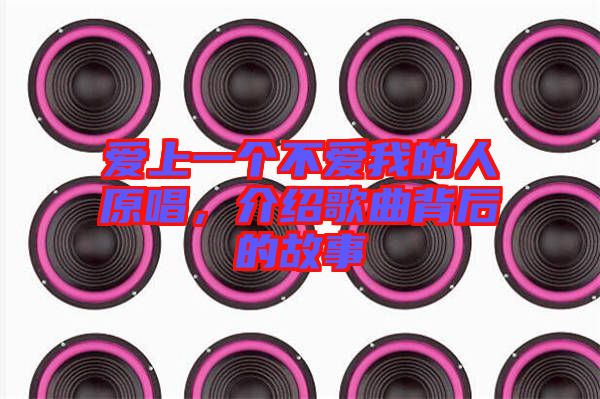 愛上一個(gè)不愛我的人原唱，介紹歌曲背后的故事