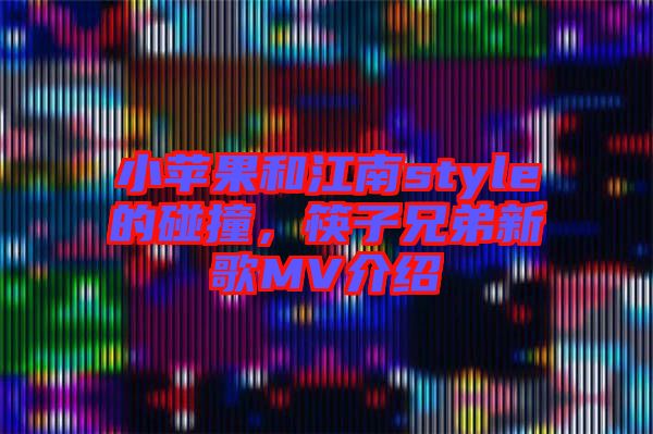 小蘋果和江南style的碰撞，筷子兄弟新歌MV介紹