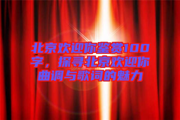 北京歡迎你鑒賞100字，探尋北京歡迎你曲調與歌詞的魅力
