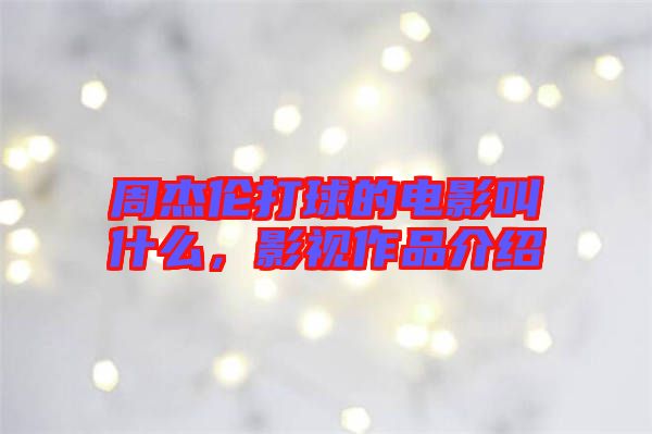周杰倫打球的電影叫什么，影視作品介紹