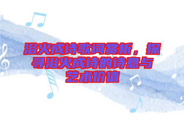 浴火成詩歌詞賞析，探尋浴火成詩的詩意與藝術(shù)價值