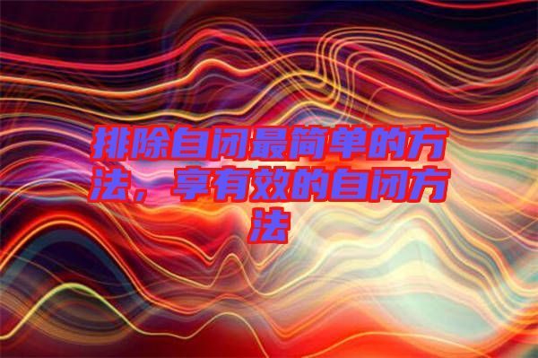 排除自閉最簡(jiǎn)單的方法，享有效的自閉方法