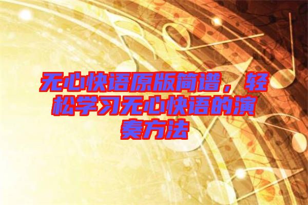 無心快語原版簡譜，輕松學習無心快語的演奏方法