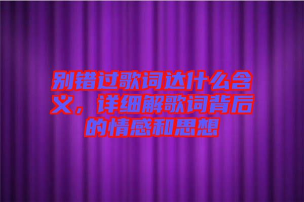 別錯過歌詞達(dá)什么含義，詳細(xì)解歌詞背后的情感和思想