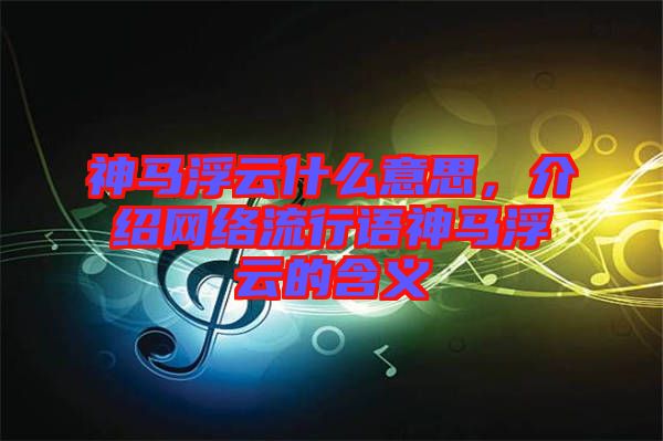 神馬浮云什么意思，介紹網(wǎng)絡(luò)流行語神馬浮云的含義