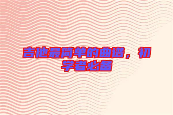 吉他最簡單的曲譜，初學(xué)者必備
