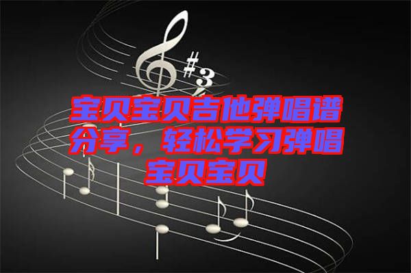 寶貝寶貝吉他彈唱譜分享，輕松學習彈唱寶貝寶貝