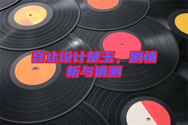 容止設(shè)計楚玉，劇情析與猜測