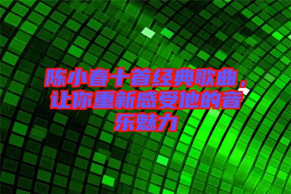 陳小春十首經(jīng)典歌曲，讓你重新感受他的音樂魅力