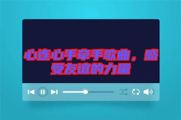 心連心手牽手歌曲，感受友誼的力量