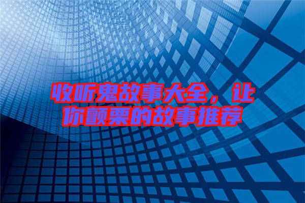 收聽鬼故事大全，讓你顫栗的故事推薦