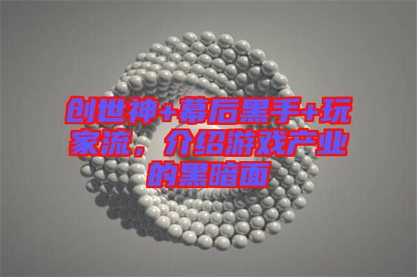 創(chuàng)世神+幕后黑手+玩家流，介紹游戲產(chǎn)業(yè)的黑暗面