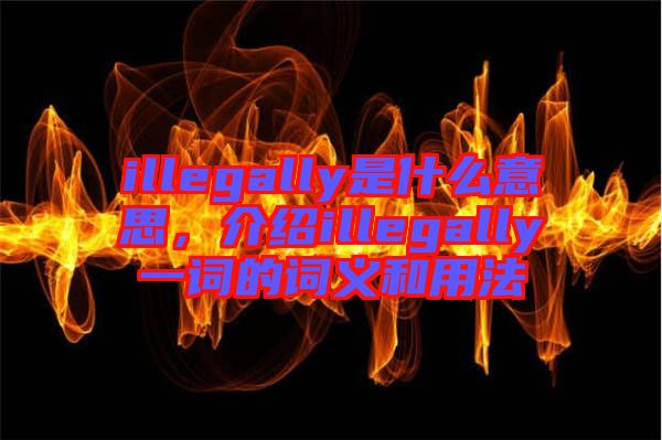 illegally是什么意思，介紹illegally一詞的詞義和用法