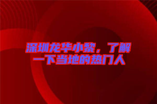 深圳龍華小黎，了解一下當?shù)氐臒衢T人