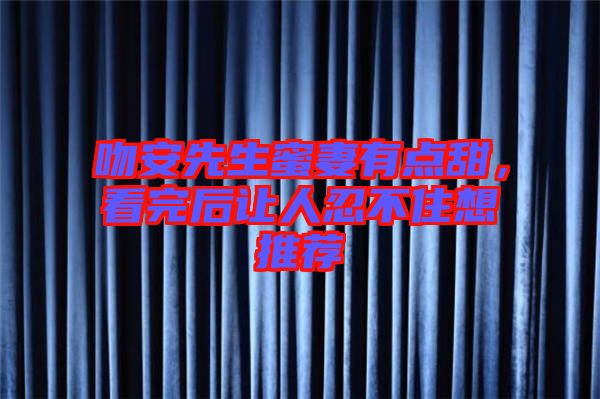 吻安先生蜜妻有點(diǎn)甜，看完后讓人忍不住想推薦