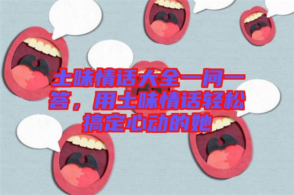 土味情話大全一問一答，用土味情話輕松搞定心動的她