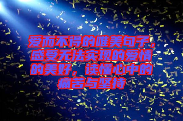 愛而不得的唯美句子，感受無法實現(xiàn)的愛情的美好，讀懂心中的痛苦與堅持