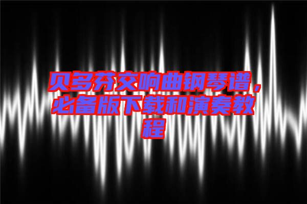 貝多芬交響曲鋼琴譜，必備版下載和演奏教程